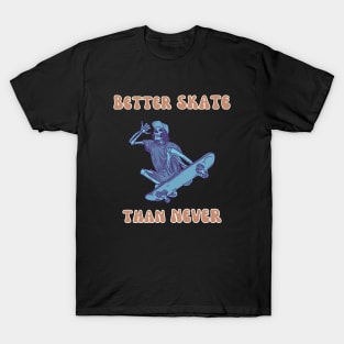 Better Skate Than Never T-Shirt